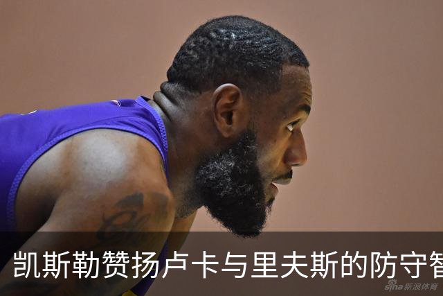 凯斯勒赞扬卢卡与里夫斯的防守智慧，欣赏他们的表现