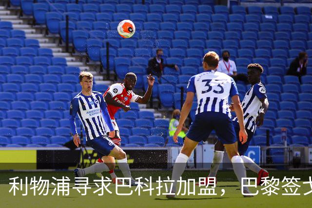 利物浦寻求巴科拉加盟，巴黎签戈茨引发转会变动