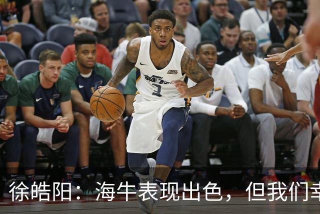 徐皓阳：海牛表现出色，但我们幸运地把握住机会