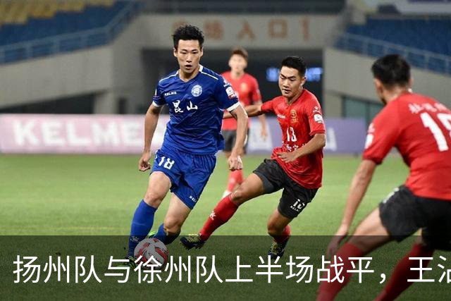 扬州队与徐州队上半场战平，王沾表现活跃