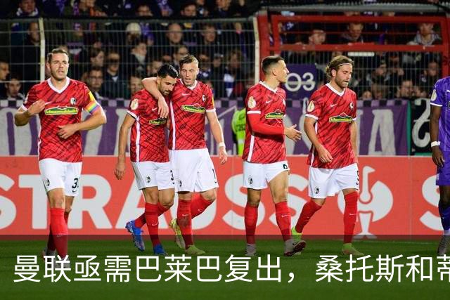 曼联亟需巴莱巴复出，桑托斯和蒂莱曼斯难当重任