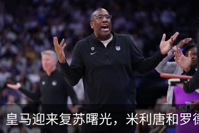 皇马迎来复苏曙光，米利唐和罗德里戈即将复出