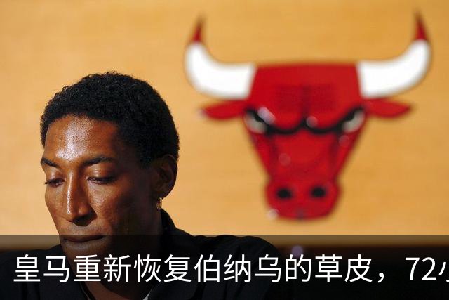 皇马重新恢复伯纳乌的草皮，72小时内完成修复