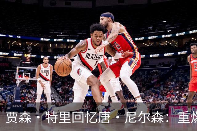 贾森·特里回忆唐·尼尔森：重燃我对篮球的热爱